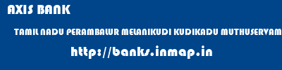 AXIS BANK  TAMIL NADU PERAMBALUR MELANIKUDI KUDIKADU MUTHUSERVAMADAM  banks information 